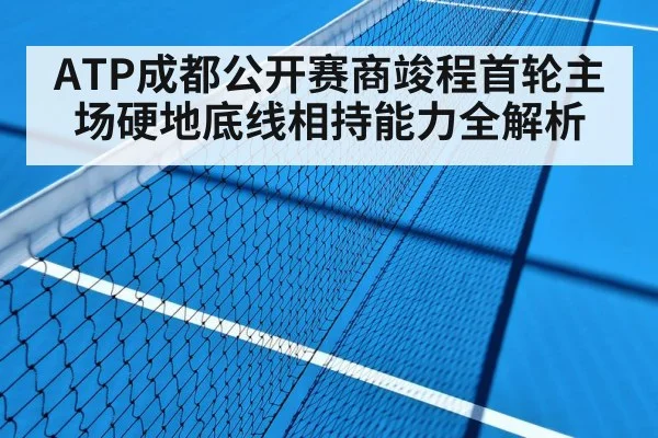 ATP成都公开赛商竣程首轮主场硬地底线相持能力全解析