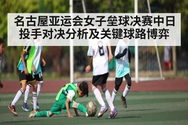 名古屋亚运会女子垒球决赛中日投手对决分析及关键球路博弈