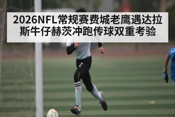 2026NFL常规赛费城老鹰遇达拉斯牛仔赫茨冲跑传球双重考验