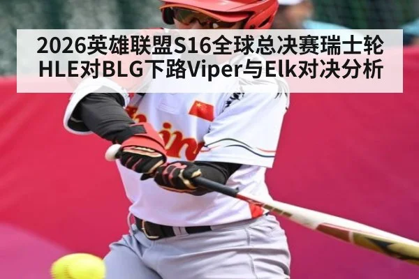 2026英雄联盟S16全球总决赛瑞士轮HLE对BLG下路Viper与Elk对决分析