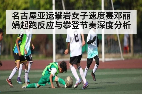 名古屋亚运攀岩女子速度赛邓丽娟起跑反应与攀登节奏深度分析