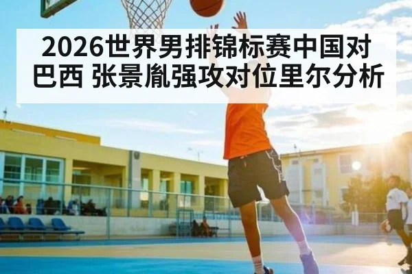 2026世界男排锦标赛中国对巴西 张景胤强攻对位里尔分析