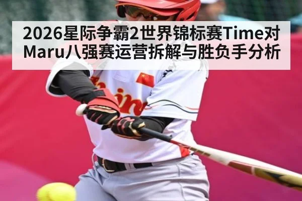 2026星际争霸2世界锦标赛Time对Maru八强赛运营拆解与胜负手分析