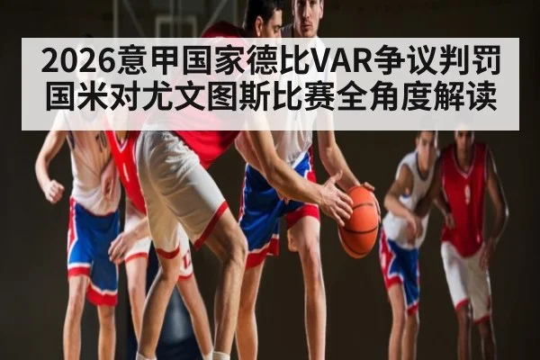 2026意甲国家德比VAR争议判罚国米对尤文图斯比赛全角度解读