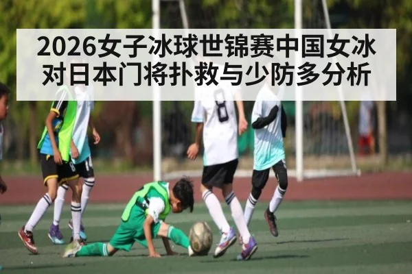 2026女子冰球世锦赛中国女冰对日本门将扑救与少防多分析