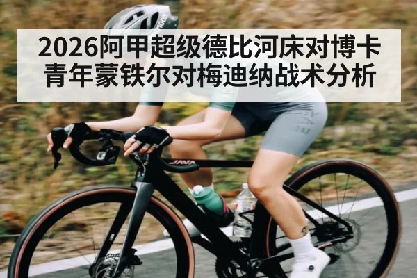 2026阿甲超级德比河床对博卡青年蒙铁尔对梅迪纳战术分析